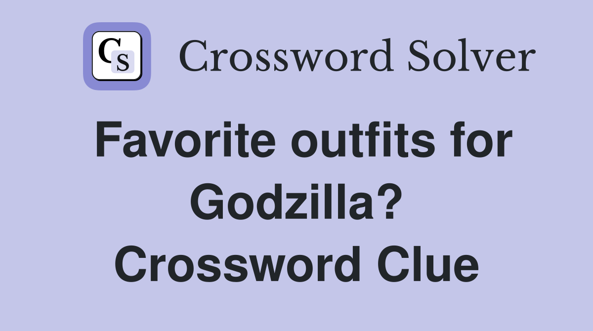 Favorite outfits for Godzilla? Crossword Clue
