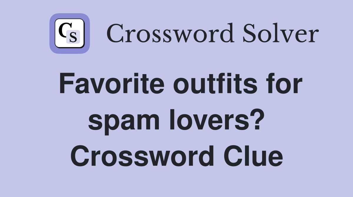 Favorite outfits for spam lovers? Crossword Clue