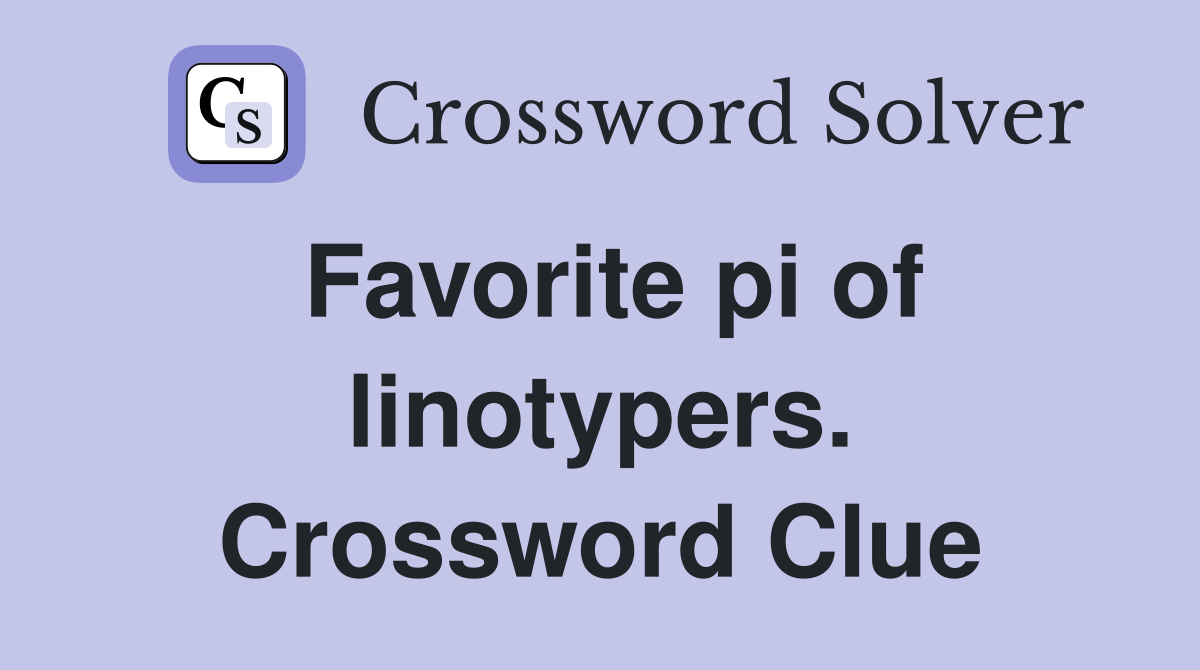 Favorite pi of linotypers. Crossword Clue