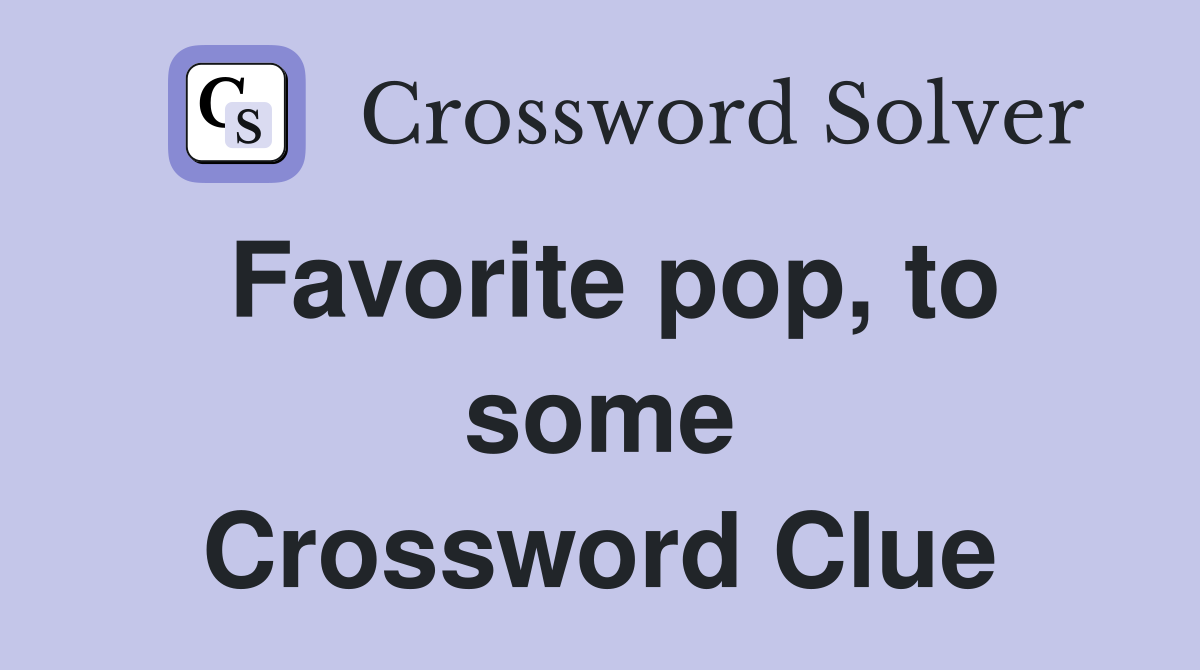 Favorite pop, to some Crossword Clue