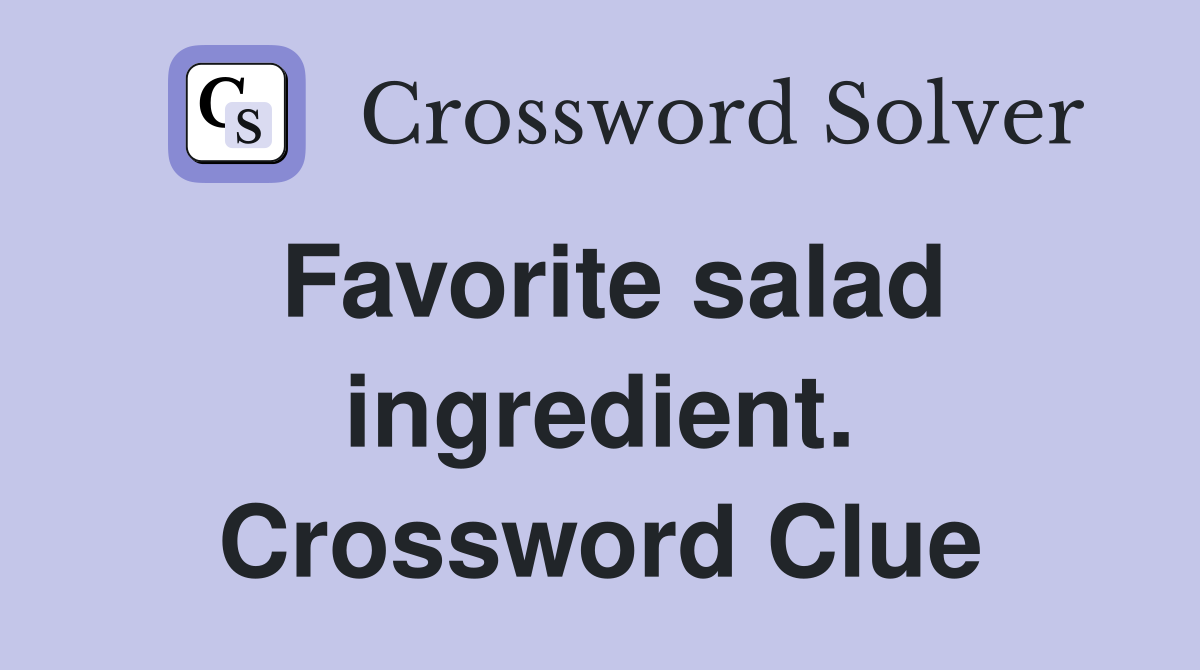 Favorite salad ingredient. Crossword Clue