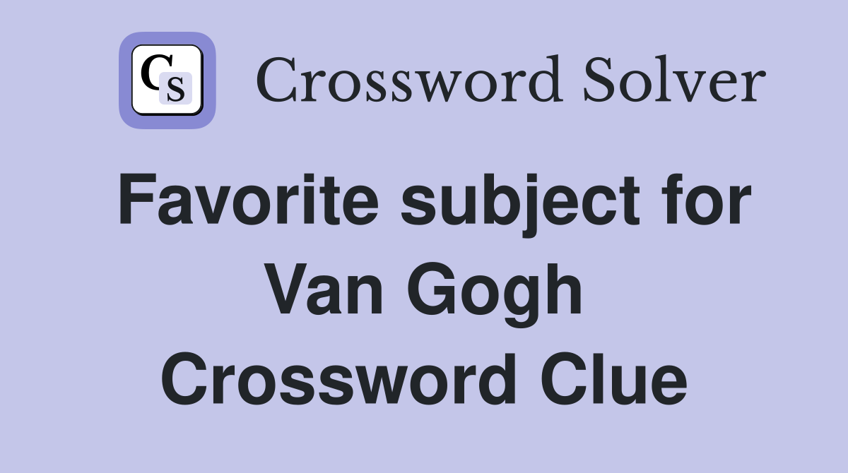 Favorite subject for Van Gogh Crossword Clue