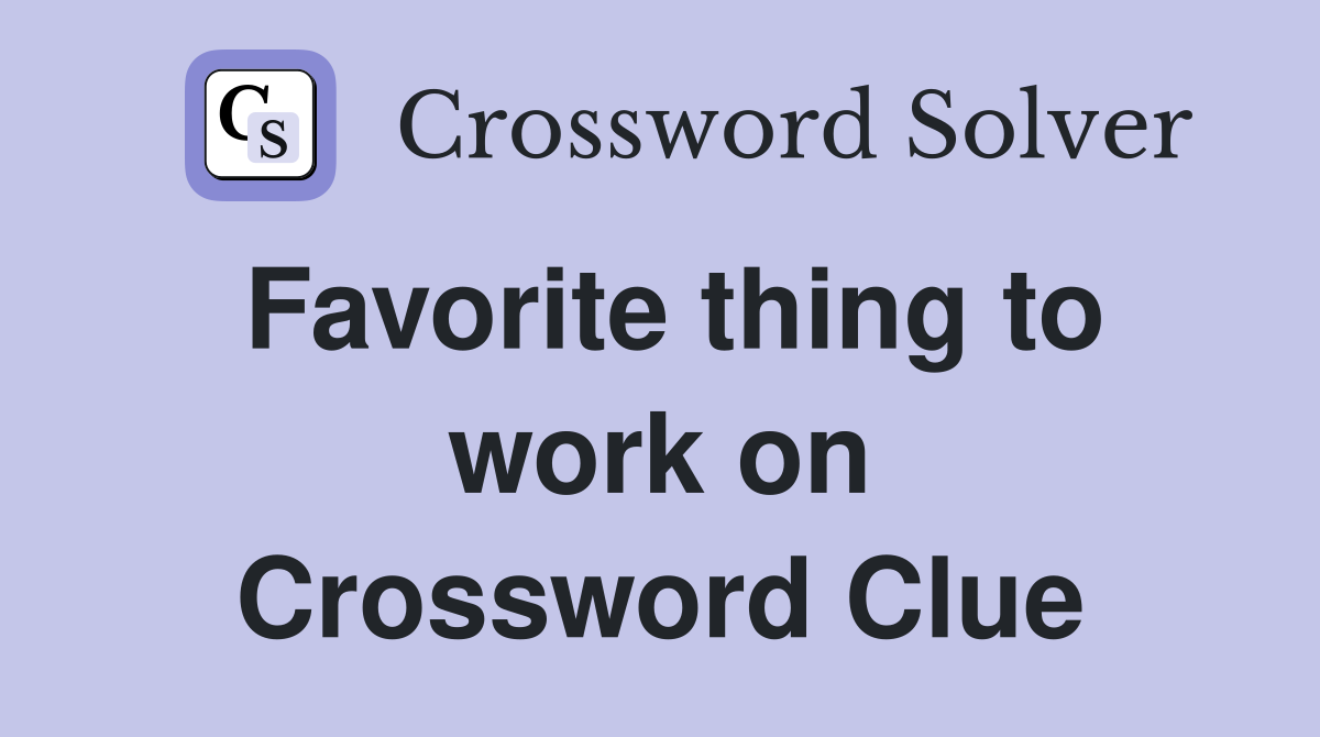 Favorite thing to work on Crossword Clue