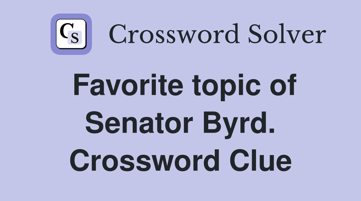 Favorite topic of Senator Byrd. Crossword Clue