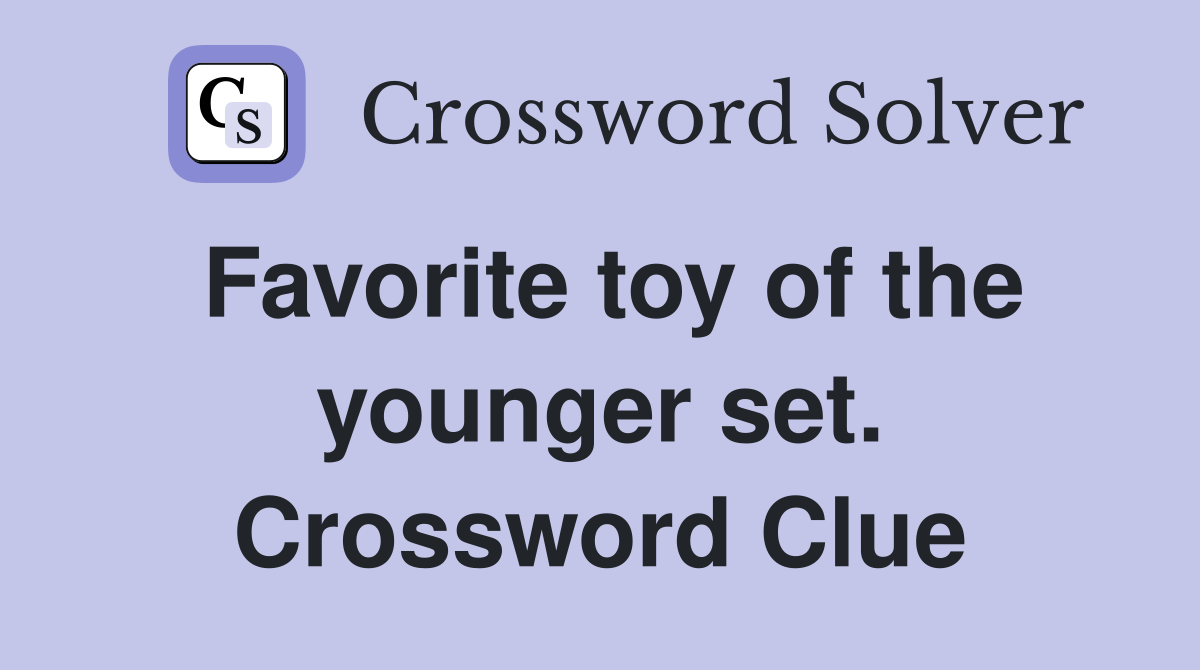 Favorite toy of the younger set. Crossword Clue