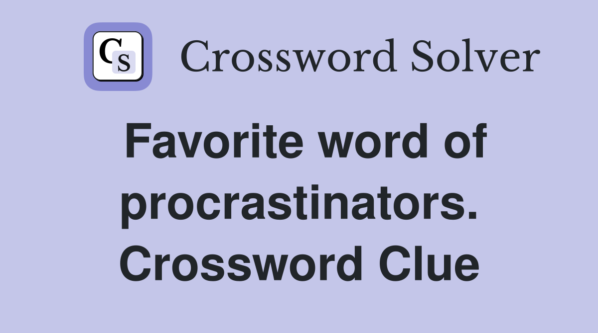 Favorite word of procrastinators. Crossword Clue