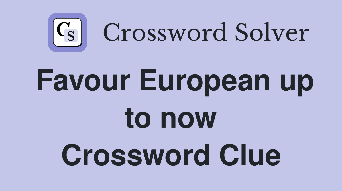 Favour European up to now Crossword Clue