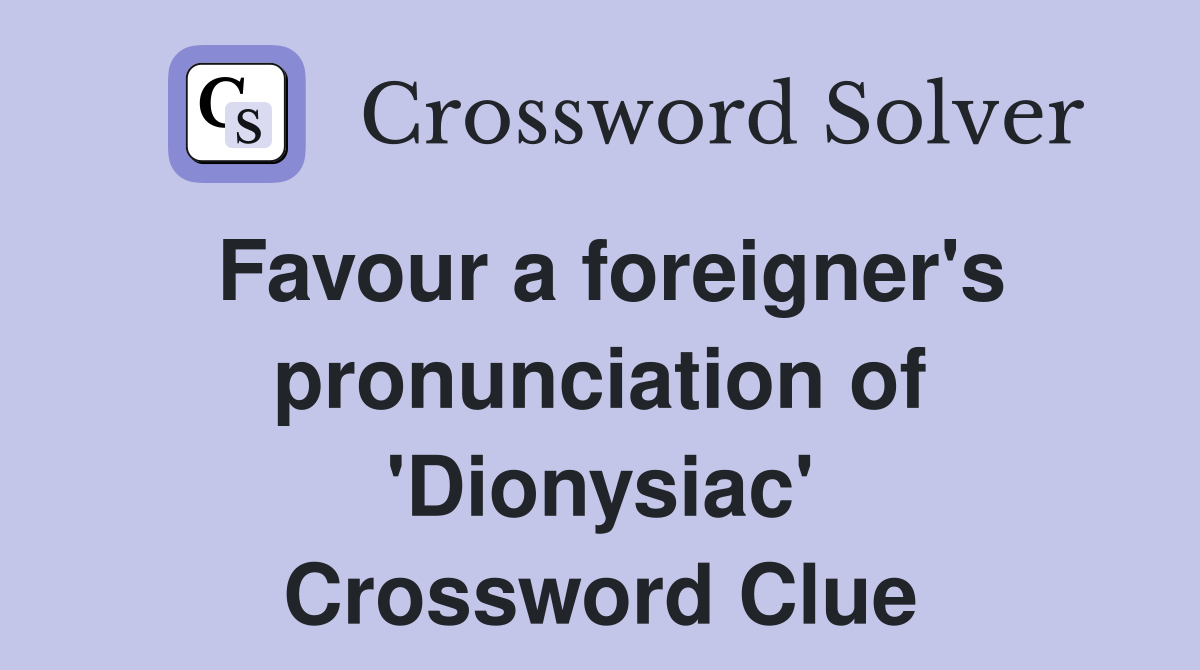 Favour a foreigner's pronunciation of 'Dionysiac' Crossword Clue