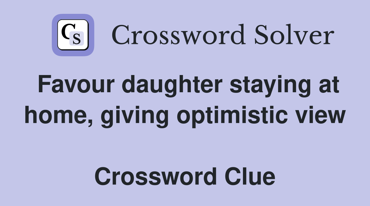 Favour daughter staying at home, giving optimistic view  Crossword Clue