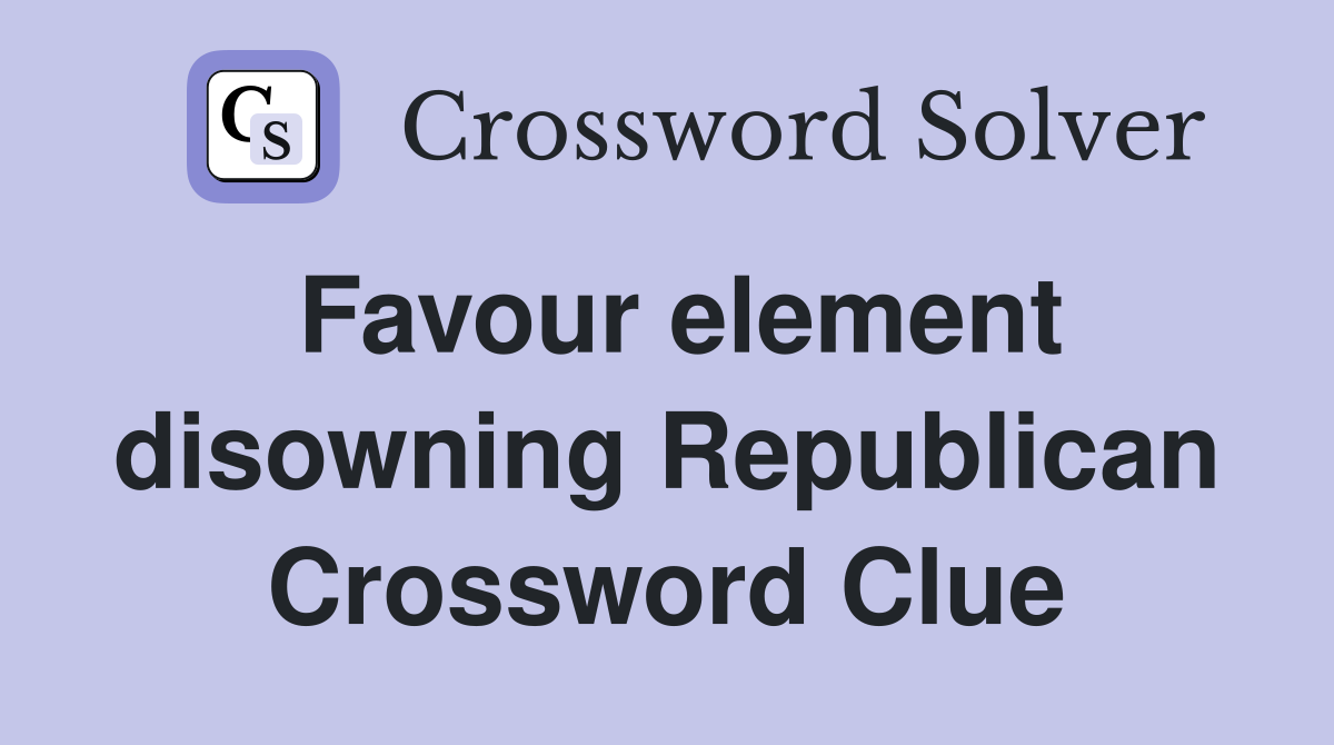Favour element disowning Republican Crossword Clue