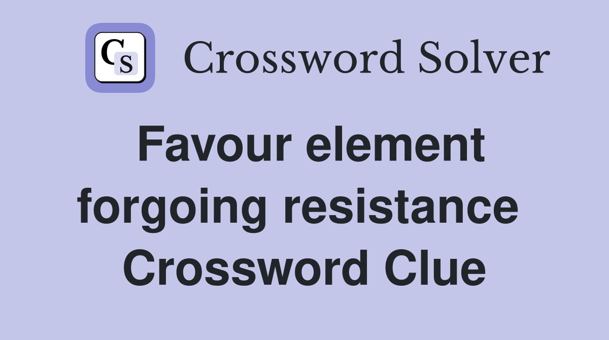 Favour element forgoing resistance  Crossword Clue