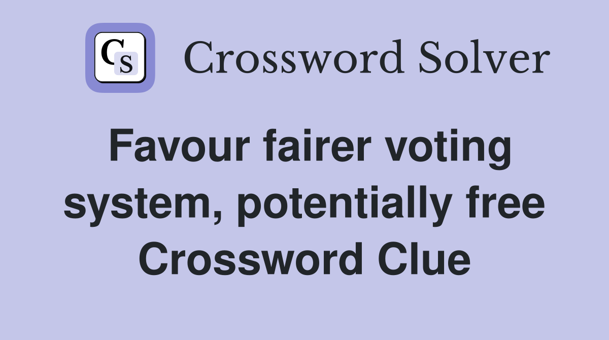 Favour fairer voting system, potentially free Crossword Clue