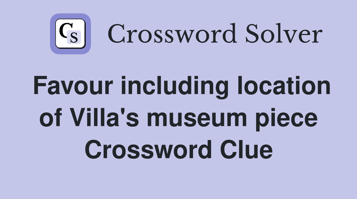 Favour including location of Villa's museum piece Crossword Clue