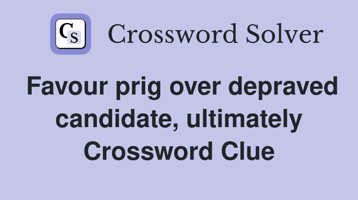 Favour prig over depraved candidate, ultimately Crossword Clue