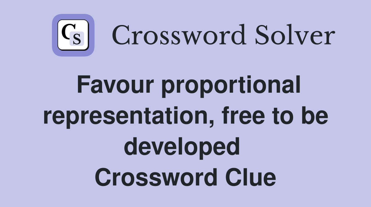 Favour proportional representation, free to be developed  Crossword Clue