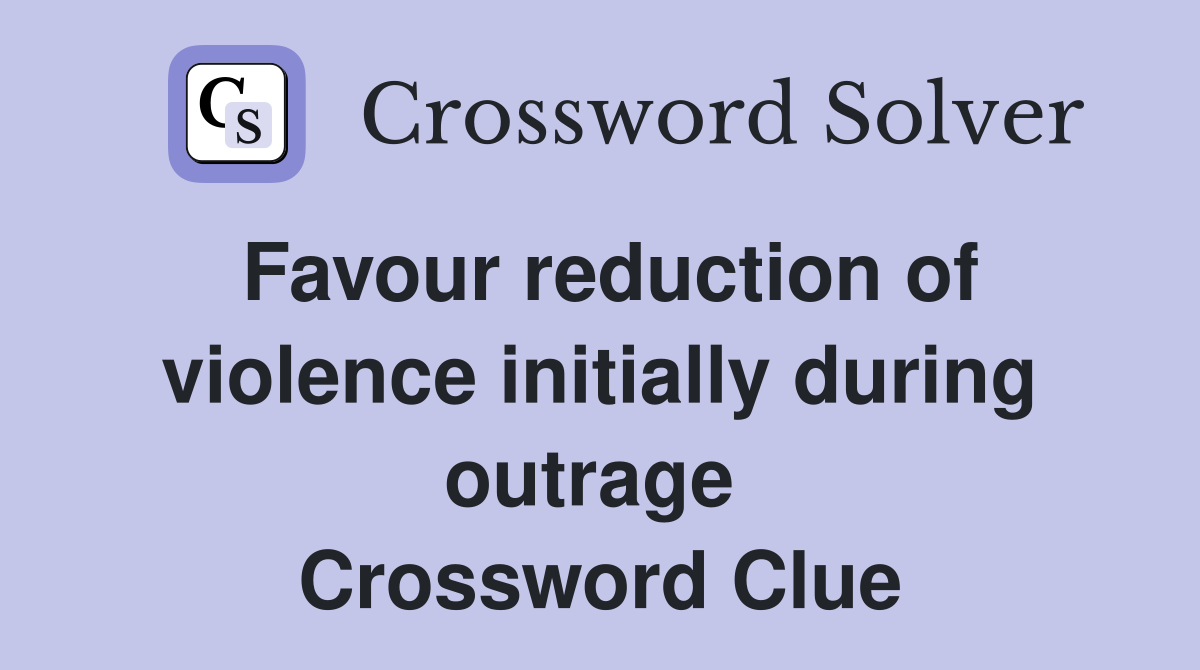 Favour reduction of violence initially during outrage  Crossword Clue