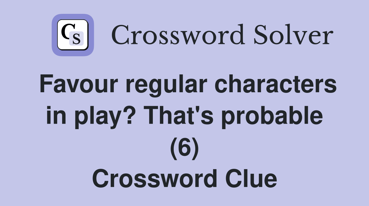 Favour regular characters in play? That's probable (6) Crossword Clue