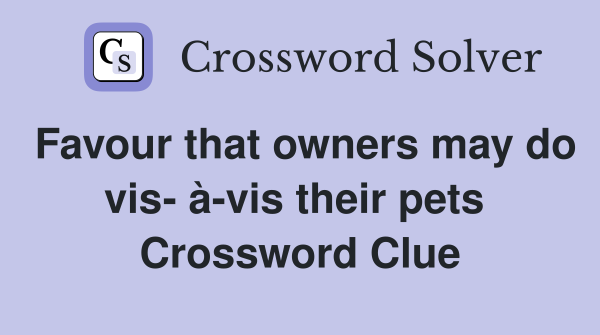 Favour that owners may do vis- à-vis their pets  Crossword Clue
