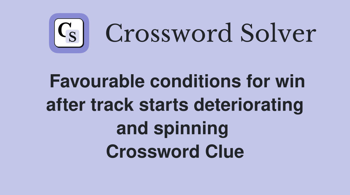 Favourable conditions for win after track starts deteriorating and spinning  Crossword Clue