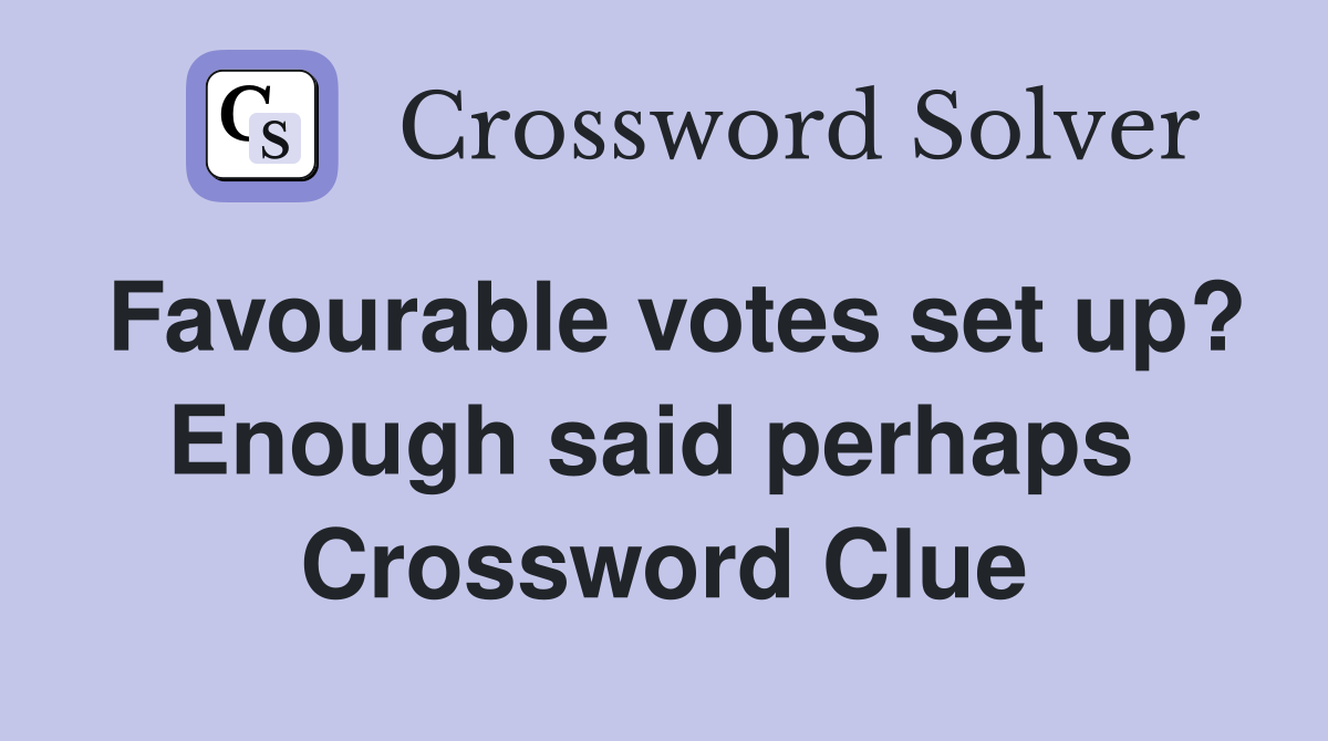 Favourable votes set up? Enough said perhaps  Crossword Clue