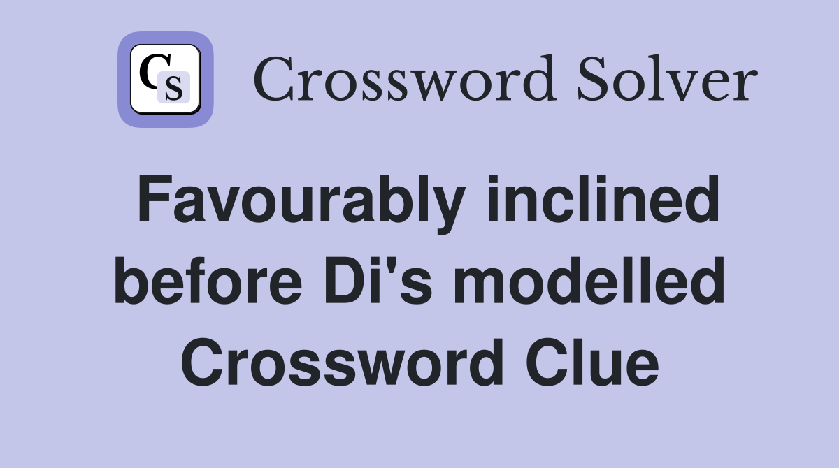 Favourably inclined before Di's modelled Crossword Clue