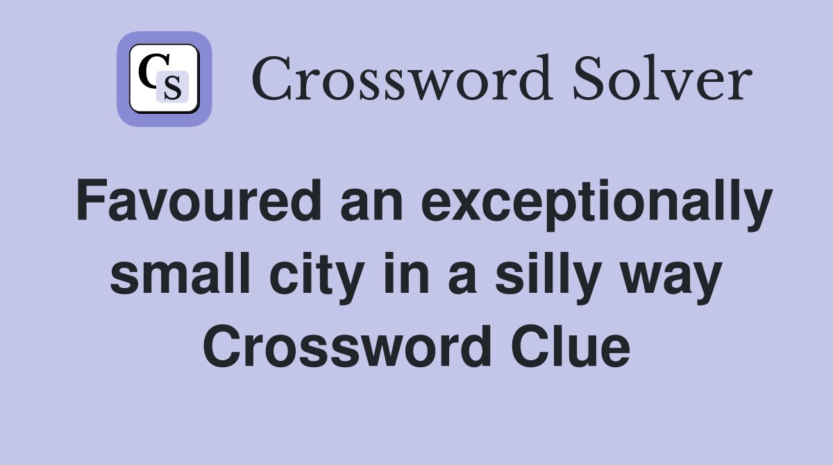 Favoured an exceptionally small city in a silly way Crossword Clue