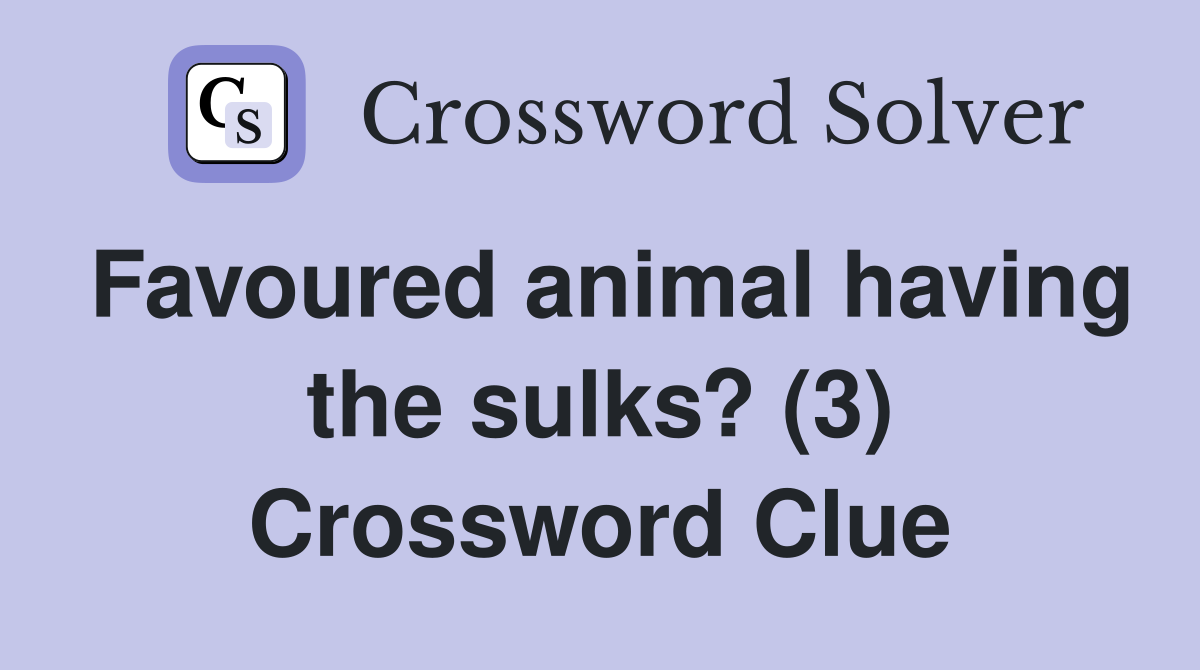 Favoured animal having the sulks? (3) Crossword Clue