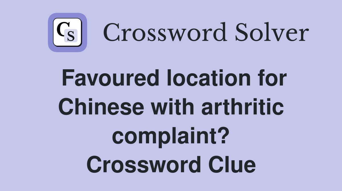 Favoured location for Chinese with arthritic complaint? Crossword Clue
