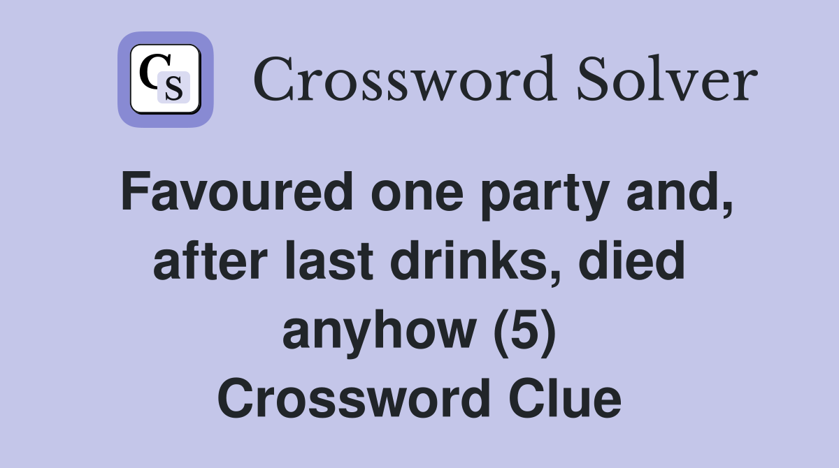 Favoured one party and, after last drinks, died anyhow (5) Crossword Clue
