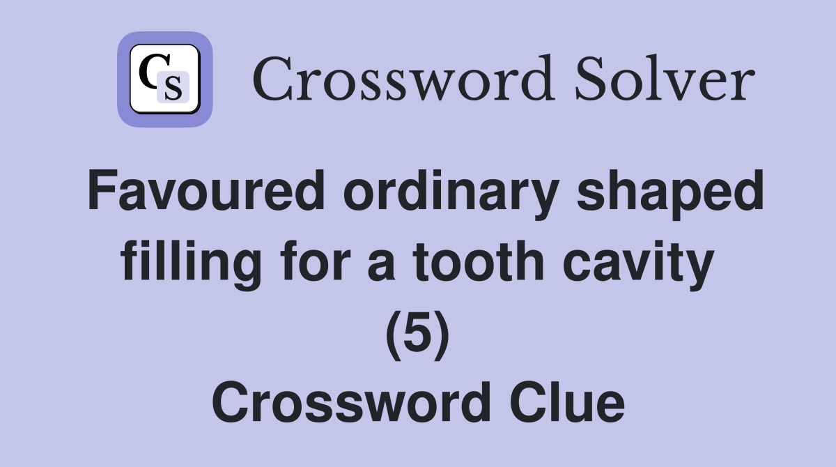 Favoured ordinary shaped filling for a tooth cavity (5) Crossword Clue