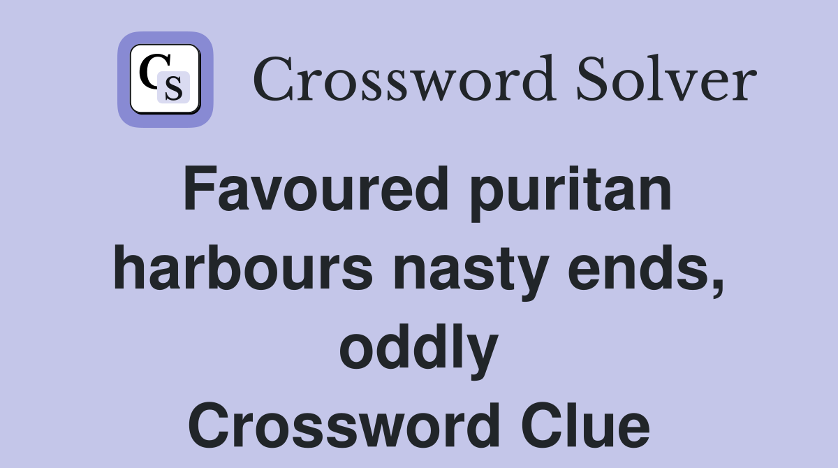 Favoured puritan harbours nasty ends, oddly Crossword Clue