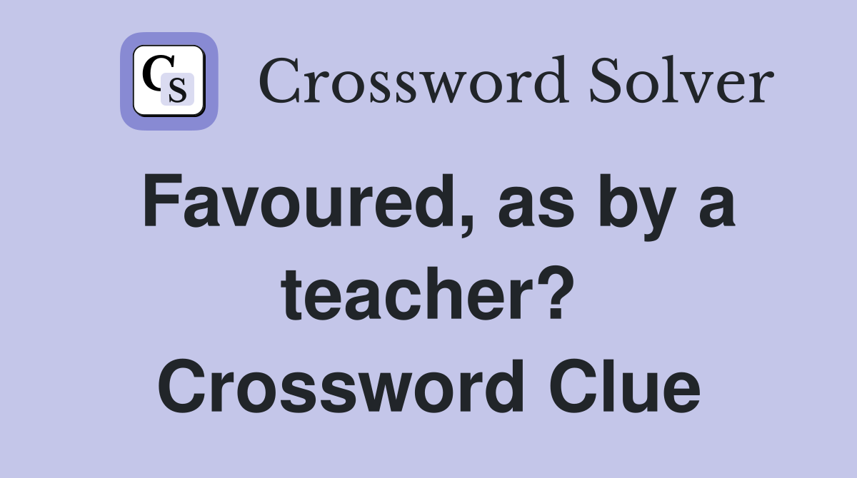 Favoured, as by a teacher? Crossword Clue