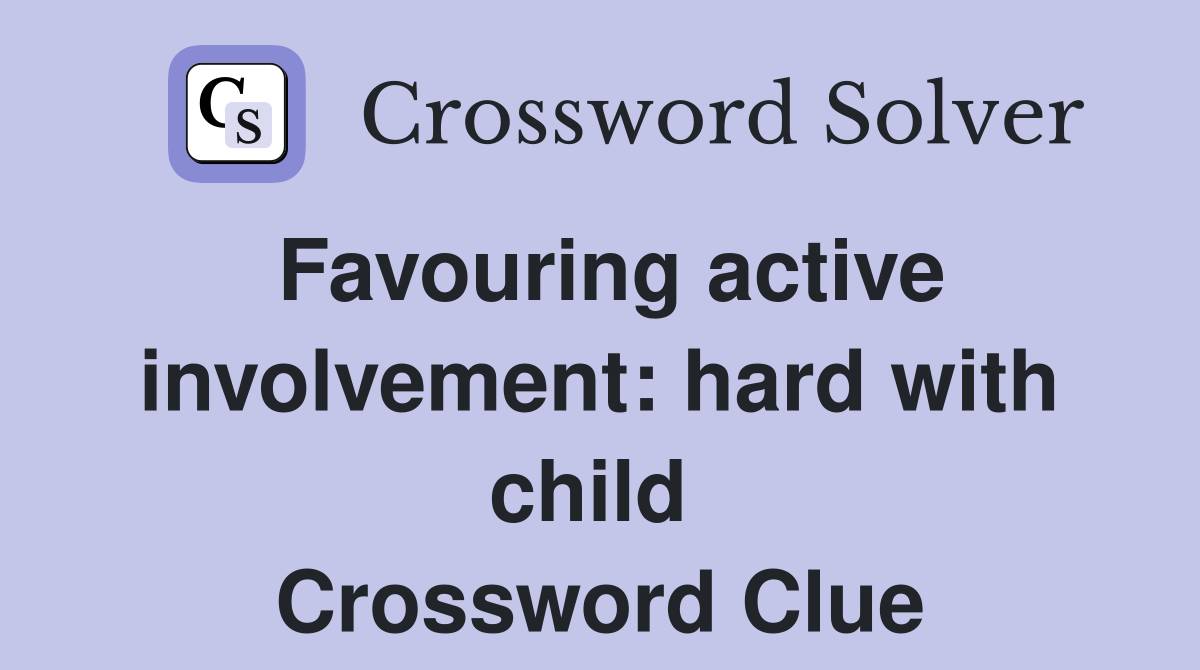 Favouring active involvement: hard with child  Crossword Clue