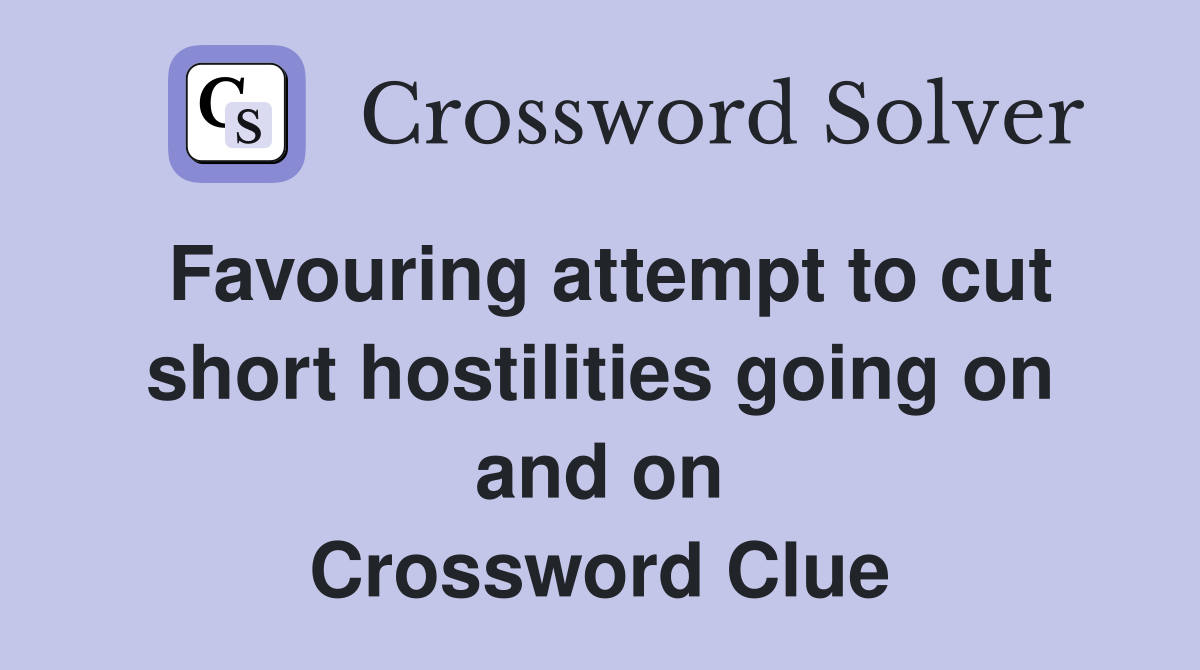 Favouring attempt to cut short hostilities going on and on Crossword Clue