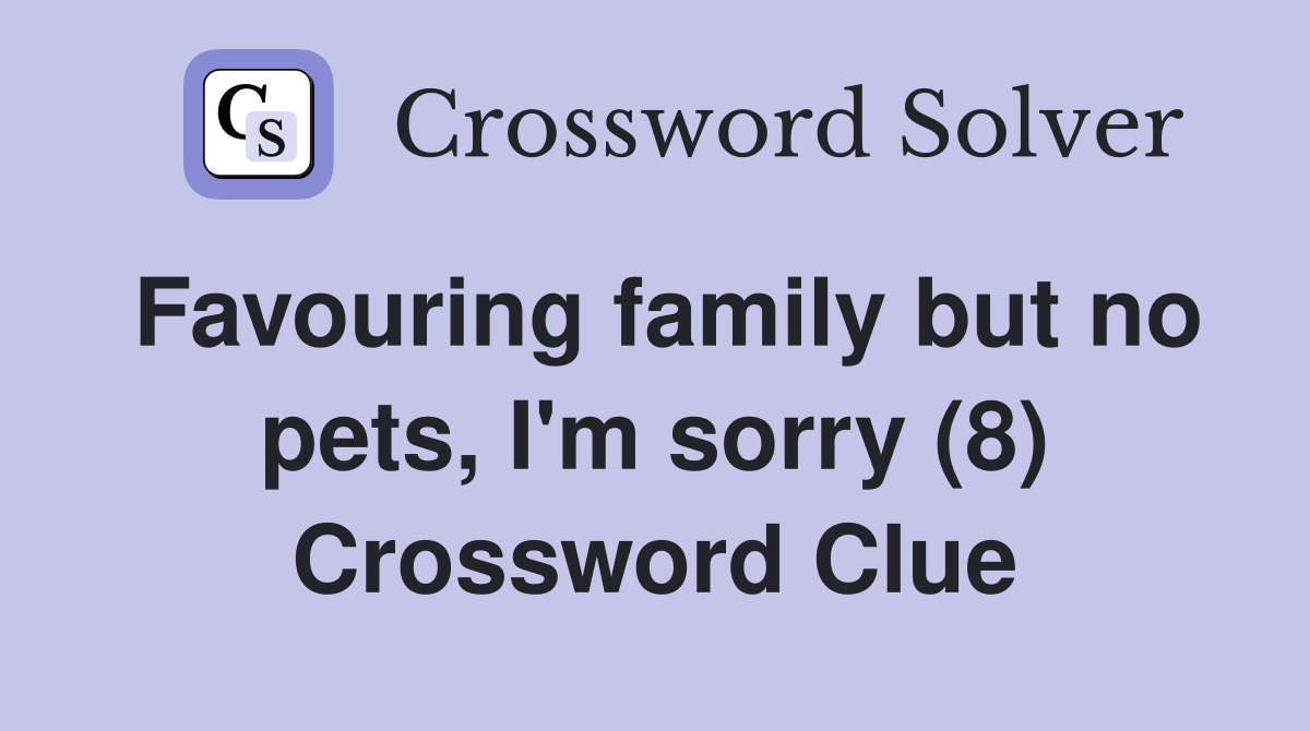 Favouring family but no pets, I'm sorry (8) Crossword Clue