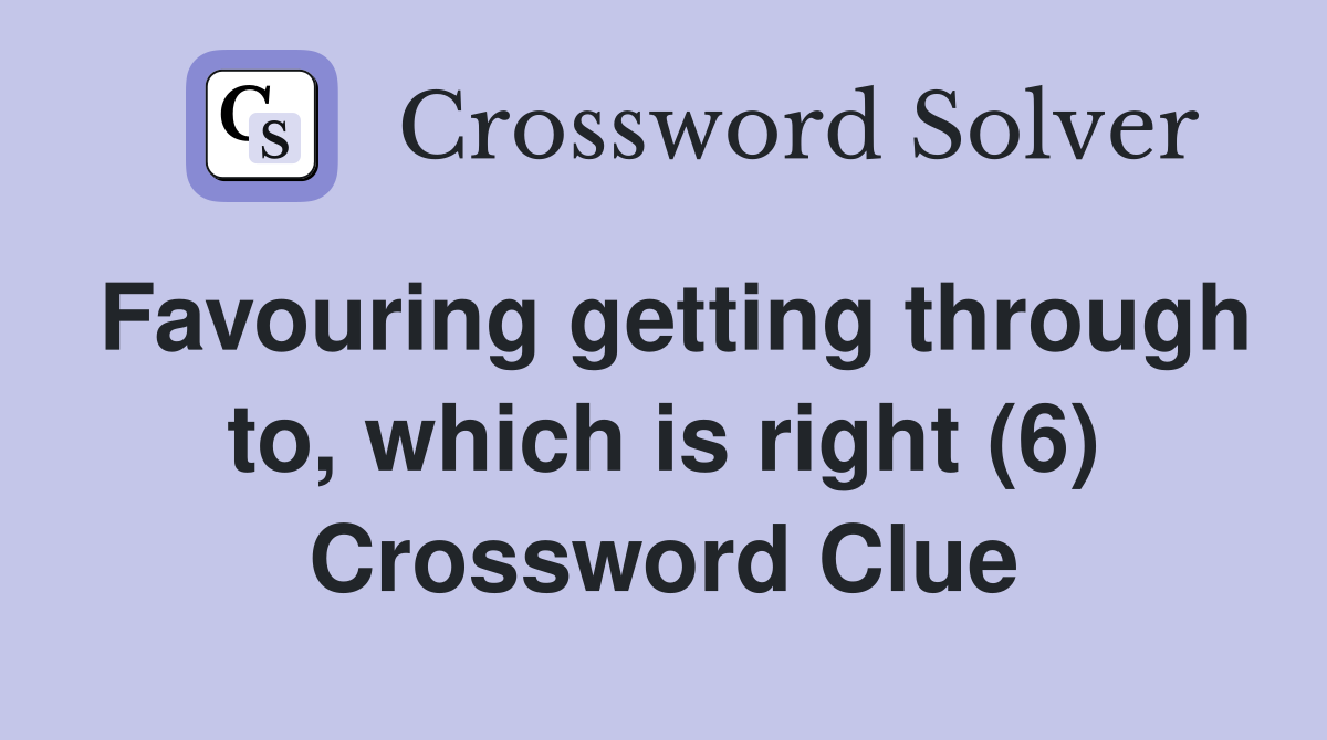 Favouring getting through to, which is right (6) Crossword Clue