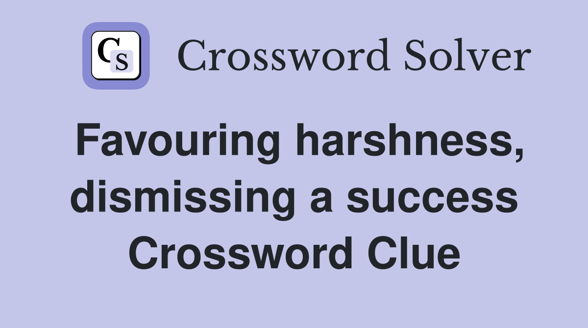 Favouring harshness, dismissing a success Crossword Clue