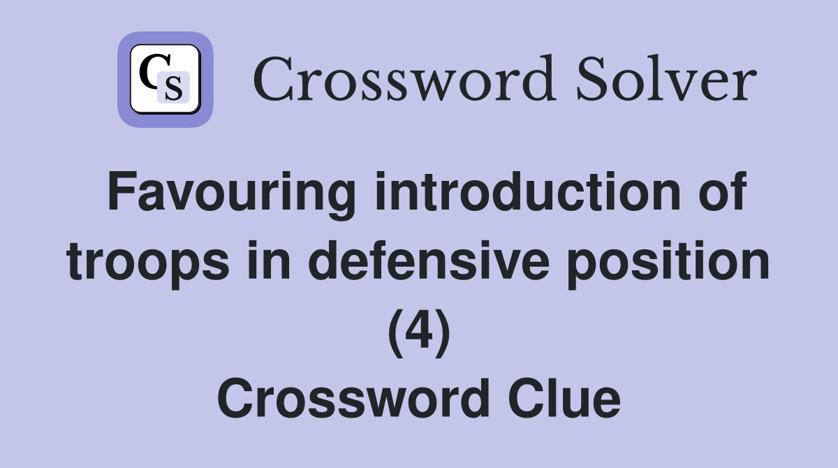 Favouring introduction of troops in defensive position (4) Crossword Clue