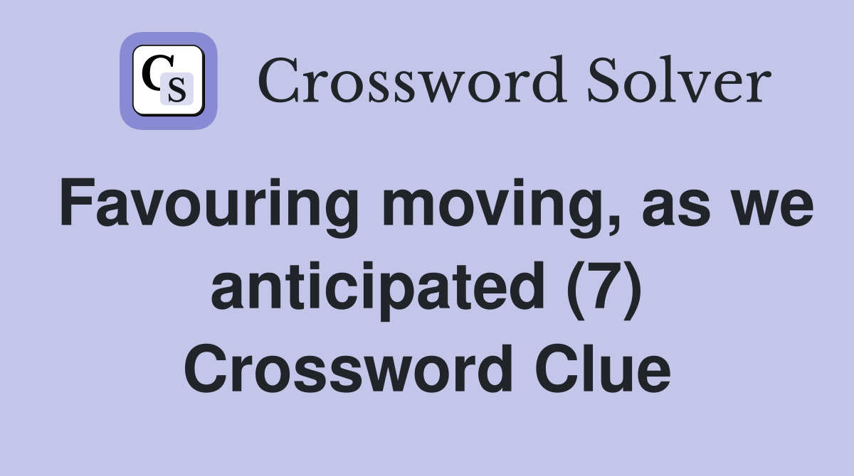 Favouring moving, as we anticipated (7) Crossword Clue