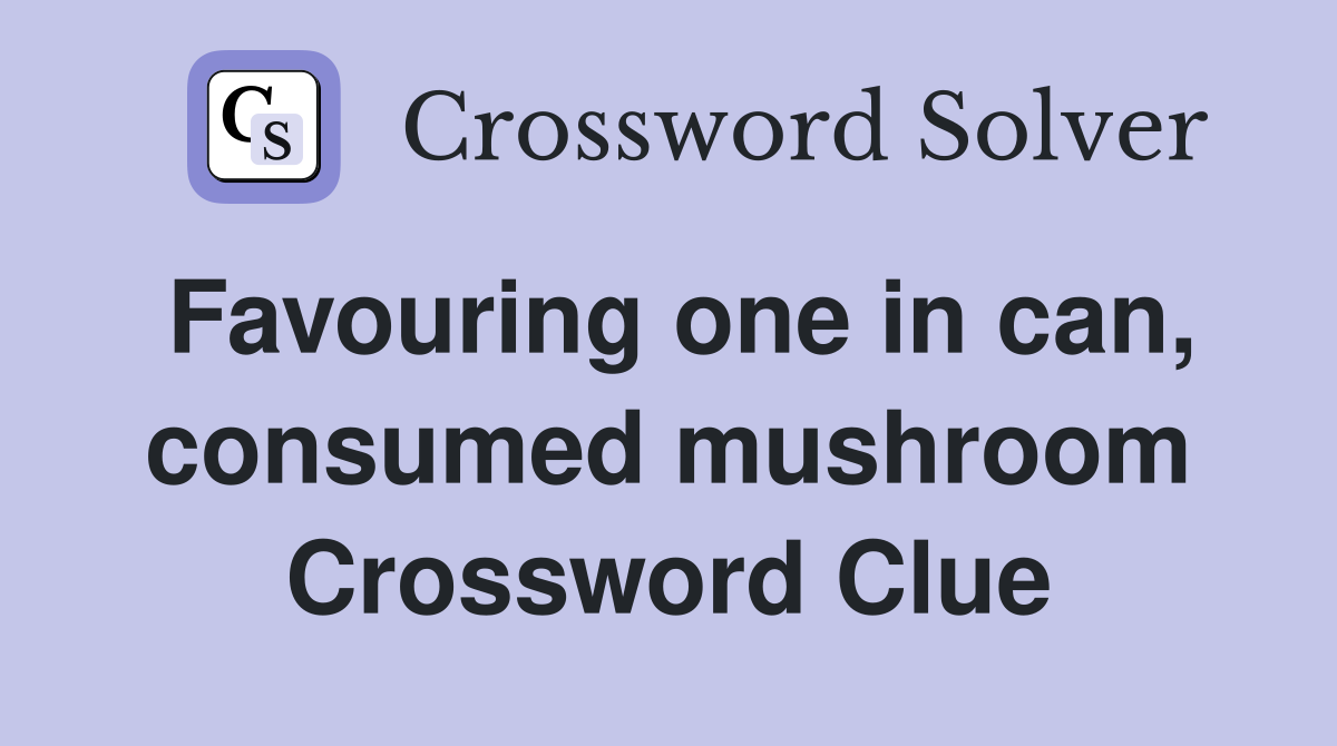 Favouring one in can, consumed mushroom Crossword Clue