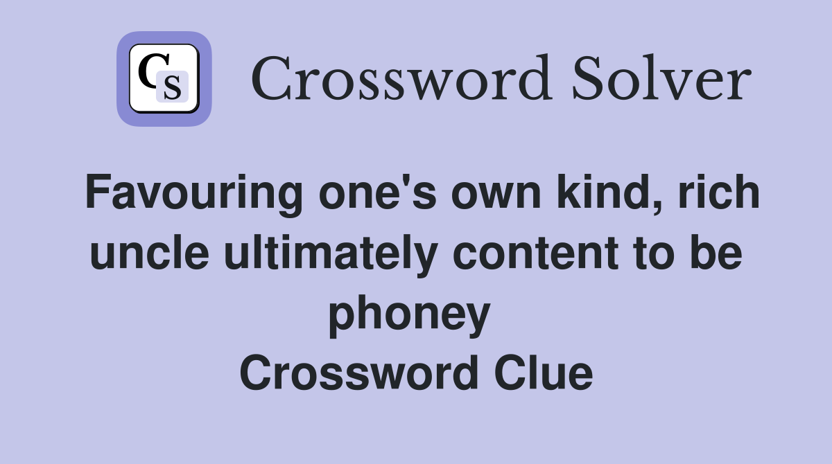 Favouring one's own kind, rich uncle ultimately content to be phoney  Crossword Clue