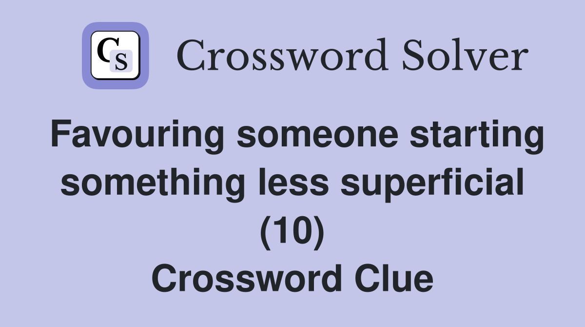 Favouring someone starting something less superficial (10) Crossword Clue