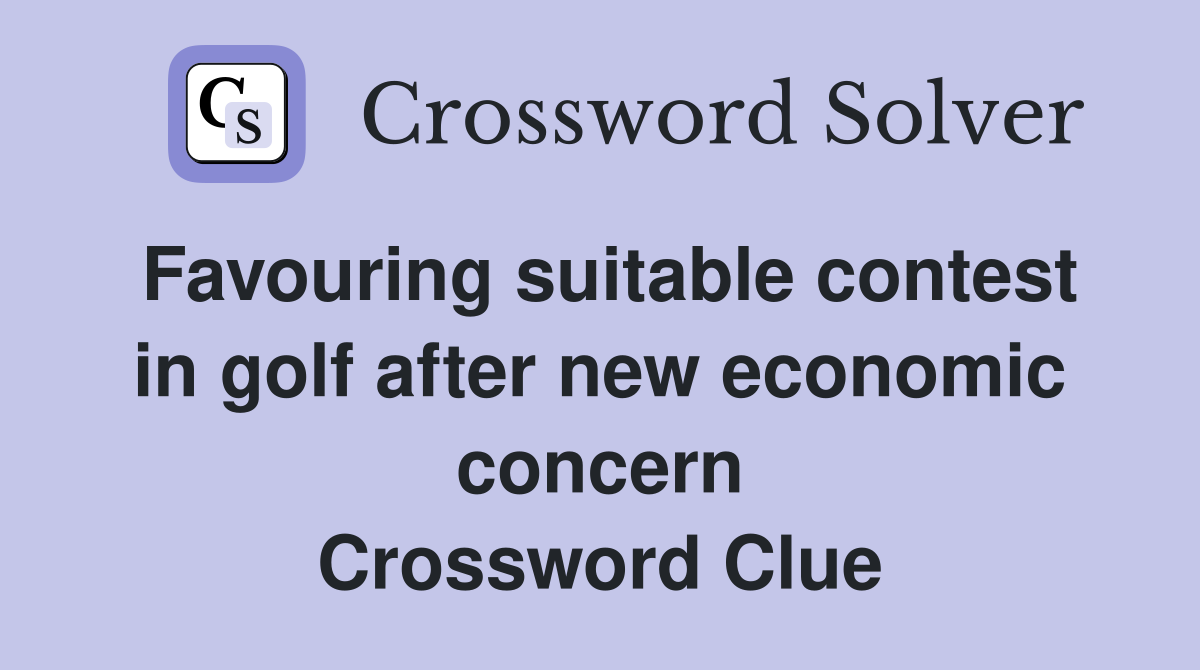 Favouring suitable contest in golf after new economic concern Crossword Clue