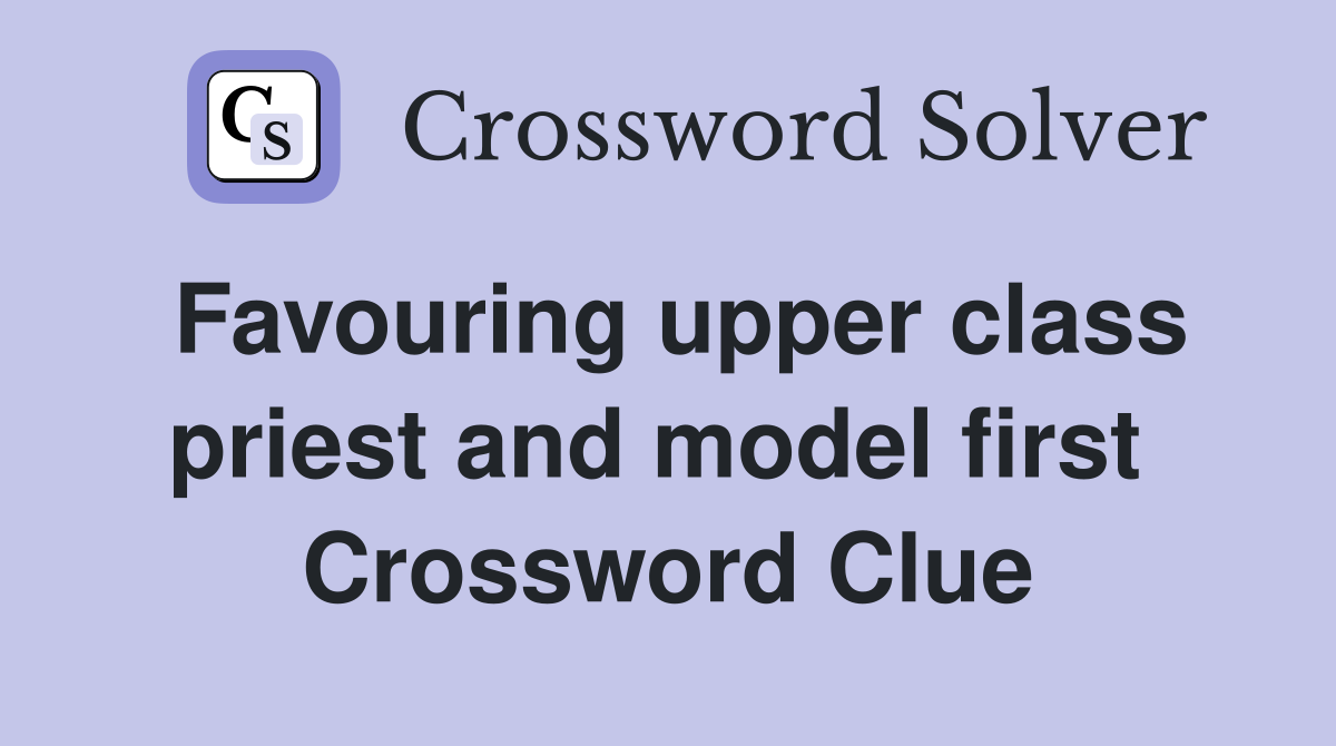 Favouring upper class priest and model first  Crossword Clue