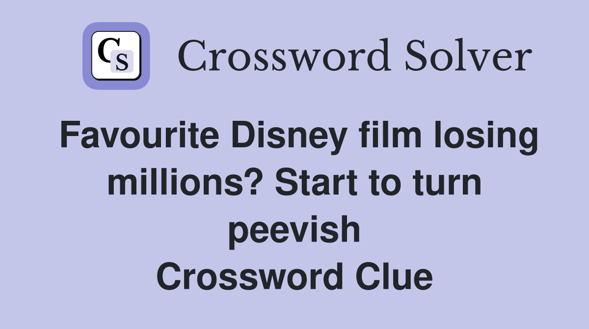Favourite Disney film losing millions? Start to turn peevish Crossword Clue