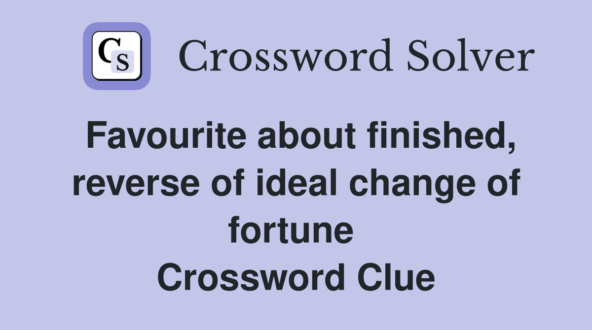 Favourite about finished, reverse of ideal change of fortune  Crossword Clue
