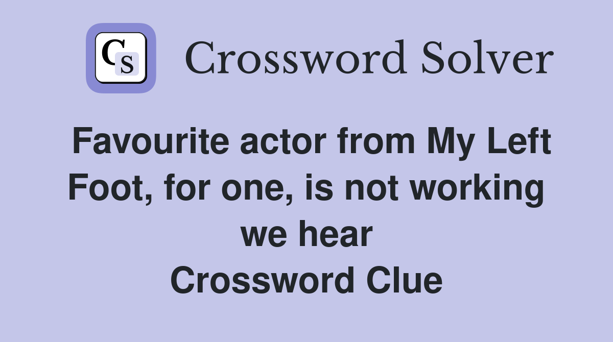 Favourite actor from My Left Foot, for one, is not working we hear Crossword Clue