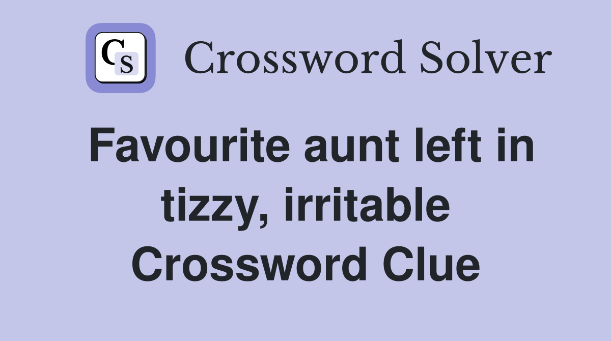 Favourite aunt left in tizzy, irritable Crossword Clue