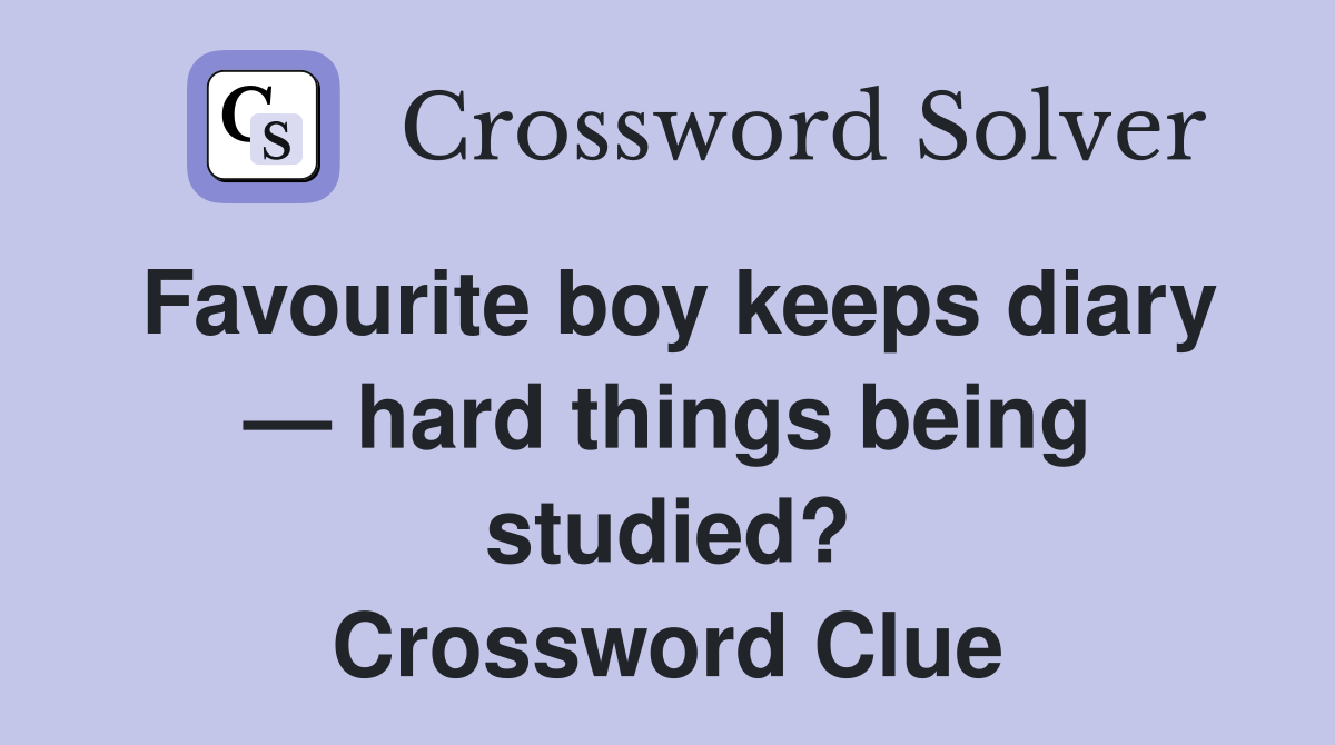 Favourite boy keeps diary — hard things being studied? Crossword Clue