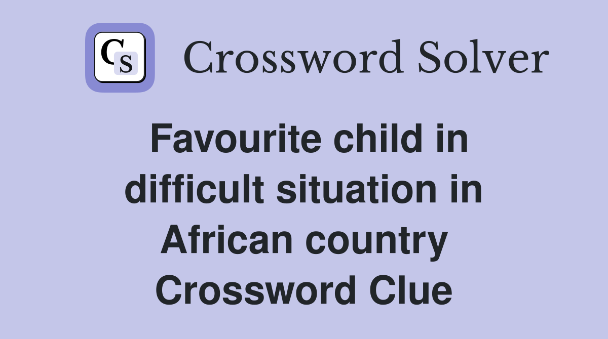 Favourite child in difficult situation in African country Crossword Clue